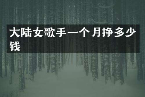大陆女歌手一个月挣多少钱