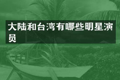 大陆和台湾有哪些明星演员