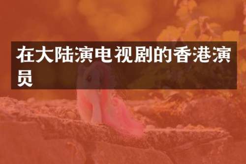 在大陆演电视剧的香港演员