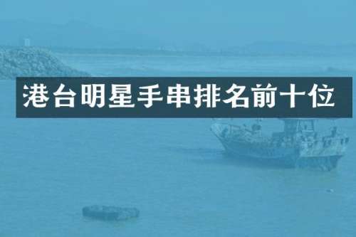 港台明星手串排名前十位