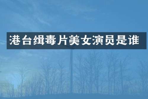港台缉毒片演员是谁