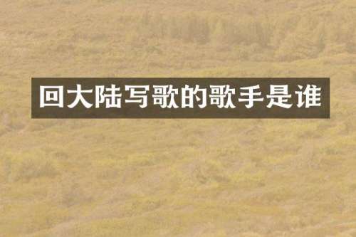 回大陆写歌的歌手是谁