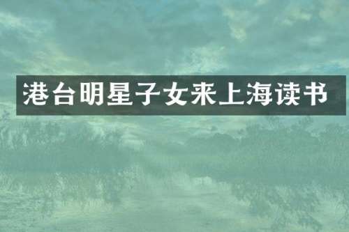 港台明星子女来上海读书