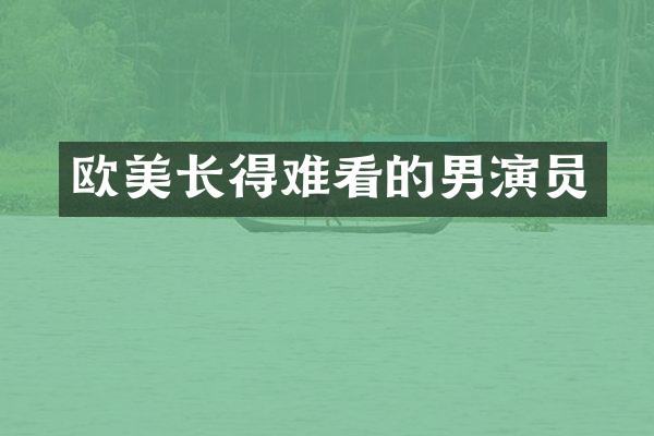欧美长得难看的男演员