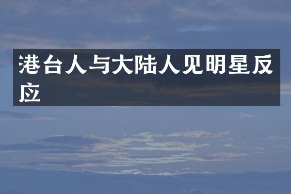 港台人与大陆人见明星反应
