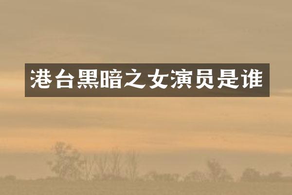 港台黑暗之女演员是谁