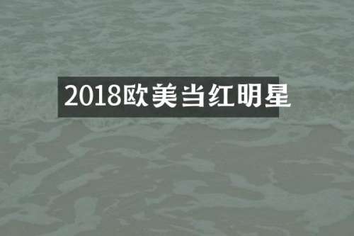 2018欧美当红明星