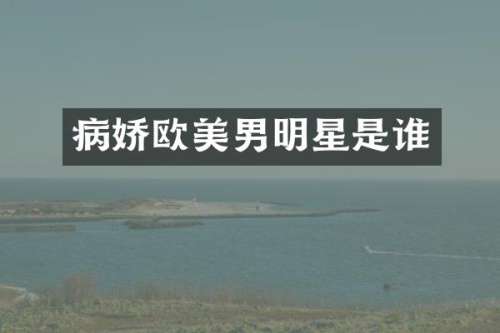 病娇欧美男明星是谁