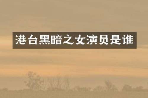 港台黑暗之女演员是谁