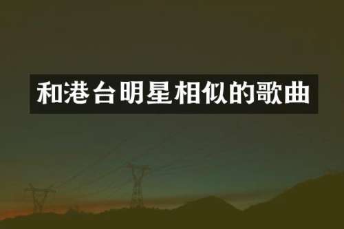 和港台明星相似的歌曲