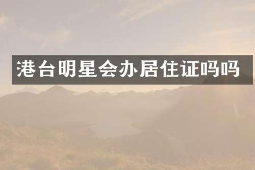 港台明星会办居住证吗吗
