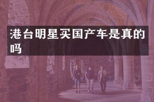 港台明星买国产车是真的吗
