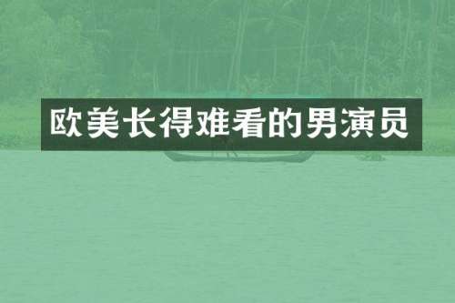 欧美长得难看的男演员