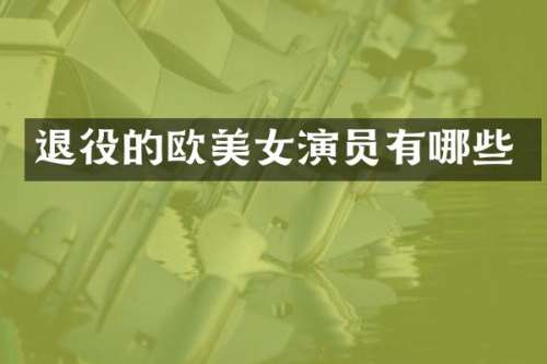 退役的欧演员有哪些