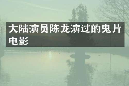 大陆演员陈龙演过的鬼片电影