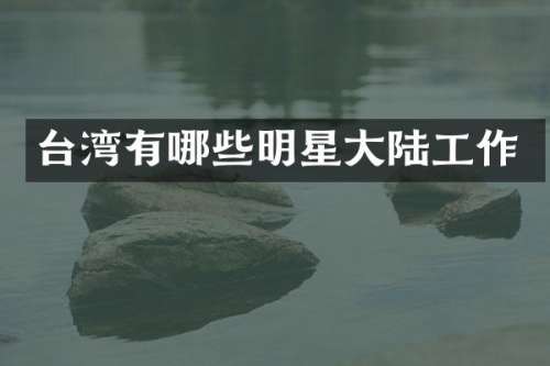 台湾有哪些明星大陆工作