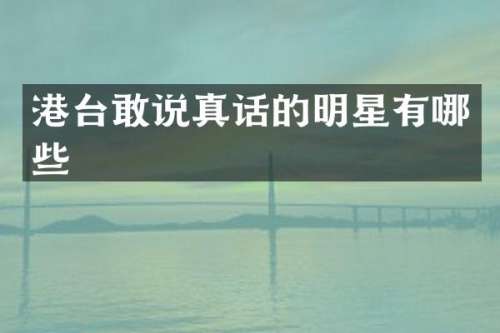 港台敢说真话的明星有哪些