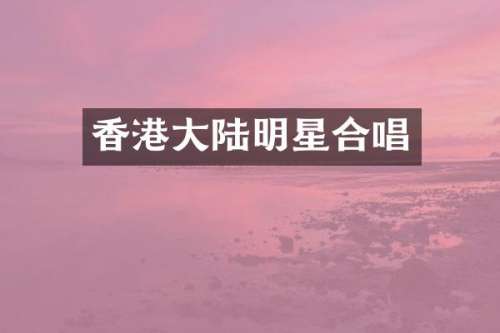 香港大陆明星合唱