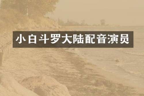 小白斗罗大陆配音演员