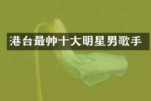 港台最帅十大明星男歌手