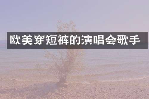 欧美穿短裤的演唱会歌手