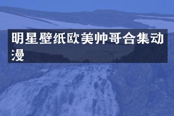 明星壁纸欧美帅哥动漫