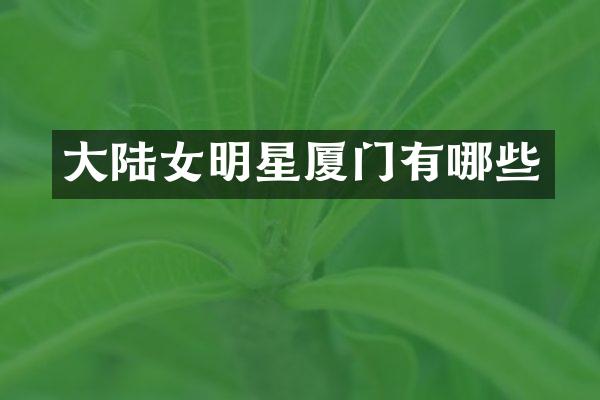 大陆女明星厦门有哪些