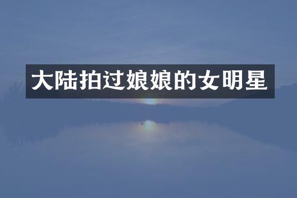 大陆拍过娘娘的女明星