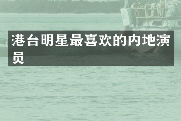 港台明星最喜欢的内地演员
