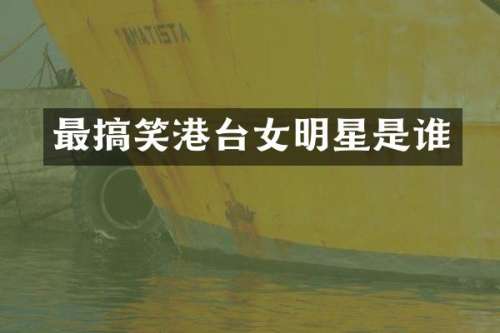 最搞笑港台女明星是谁