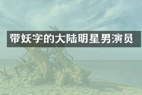 带妖字的大陆明星男演员