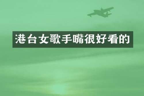 港台女歌手嘴很好看的