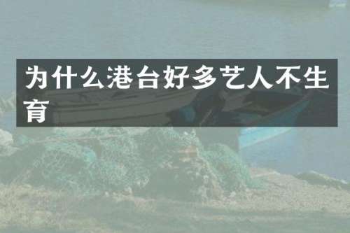 为什么港台好多艺人不生育