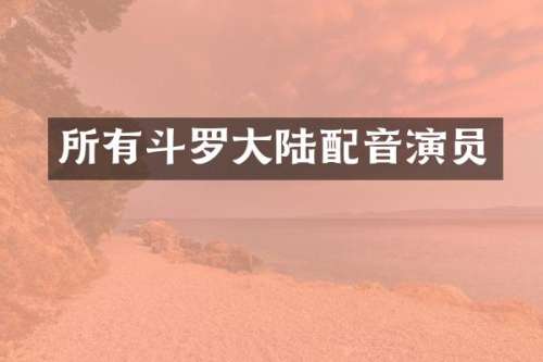 所有斗罗大陆配音演员