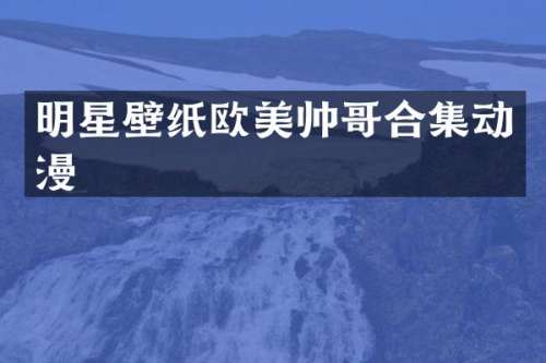 明星壁纸欧美帅哥动漫
