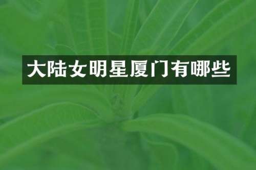 大陆女明星厦门有哪些