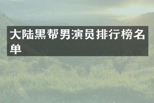 大陆黑帮男演员排行榜名单
