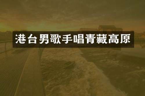 港台男歌手唱青藏高原