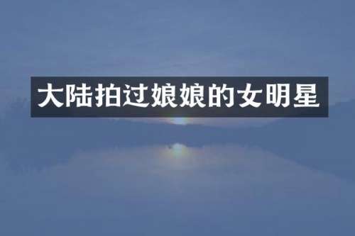大陆拍过娘娘的女明星