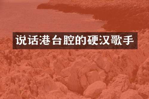 说话港台腔的硬汉歌手