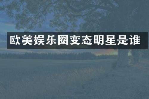 欧美娱乐圈变态明星是谁
