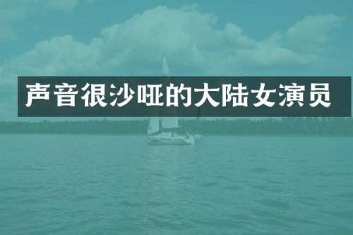 声音很沙哑的大陆女演员