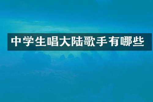 中学生唱大陆歌手有哪些