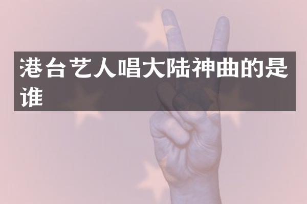 港台艺人唱大陆神曲的是谁