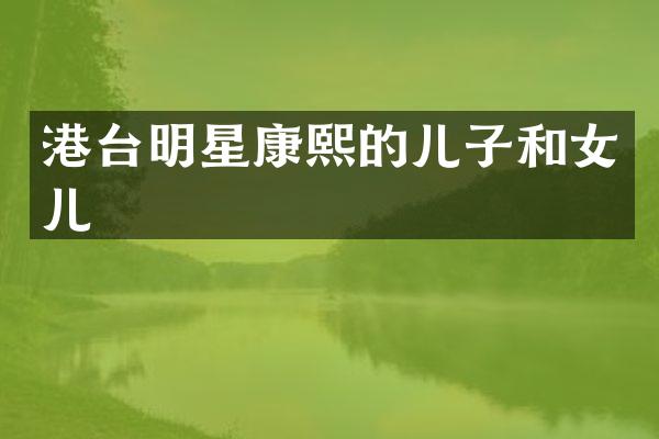 港台明星康熙的儿子和女儿