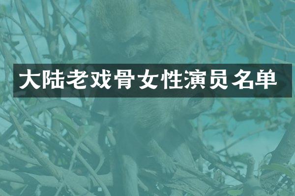 大陆老戏骨女性演员名单