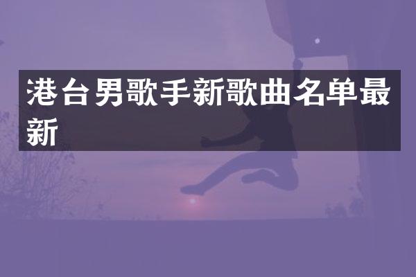 港台男歌手新歌曲名单最新