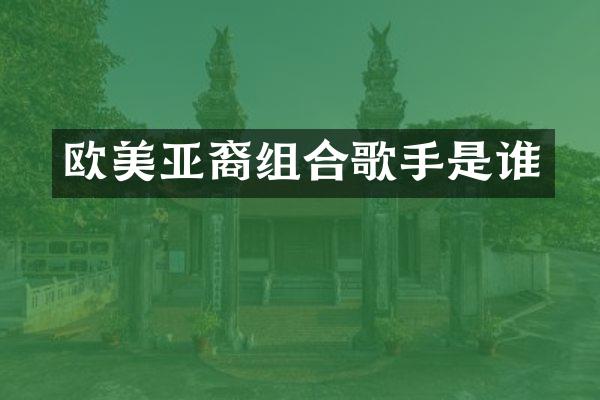 欧美亚裔组合歌手是谁