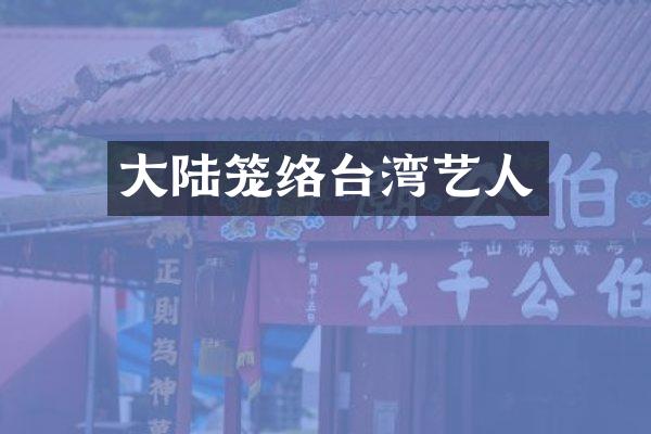 大陆笼络台湾艺人