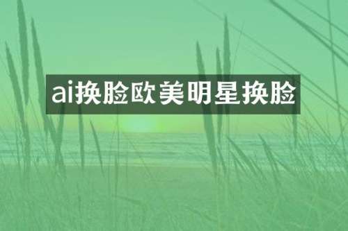 ai换脸欧美明星换脸